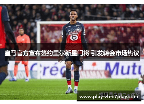 皇马官方宣布签约里尔新星门将 引发转会市场热议 皇马官方宣布签约里尔新星门将 引发转会市场热议