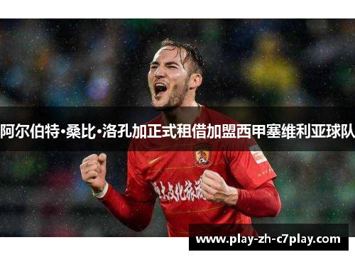 阿尔伯特·桑比·洛孔加正式租借加盟西甲塞维利亚球队 阿尔伯特·桑比·洛孔加正式租借加盟西甲塞维利亚球队
