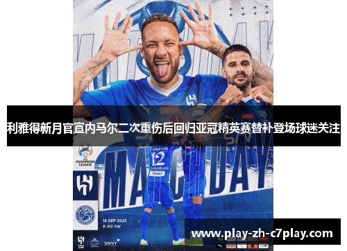 利雅得新月官宣内马尔二次重伤后回归亚冠精英赛替补登场球迷关注 利雅得新月官宣内马尔二次重伤后回归亚冠精英赛替补登场球迷关注