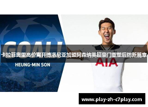 卡拉菲奥里高价离开博洛尼亚加盟阿森纳英超豪门重塑后防新篇章 卡拉菲奥里高价离开博洛尼亚加盟阿森纳英超豪门重塑后防新篇章