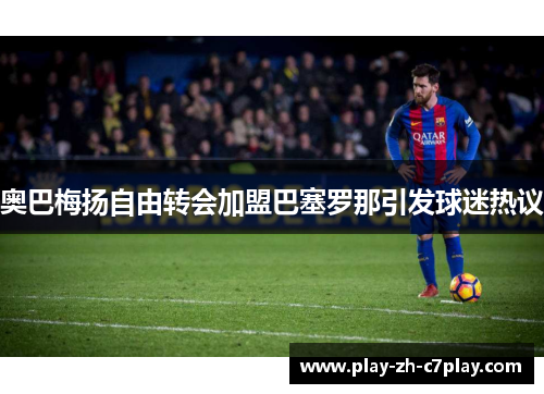 奥巴梅扬自由转会加盟巴塞罗那引发球迷热议
