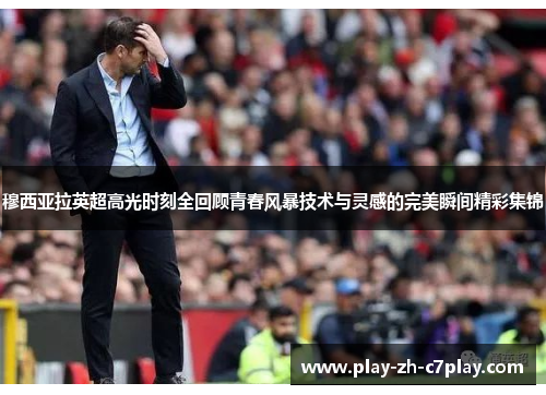 穆西亚拉英超高光时刻全回顾青春风暴技术与灵感的完美瞬间精彩集锦