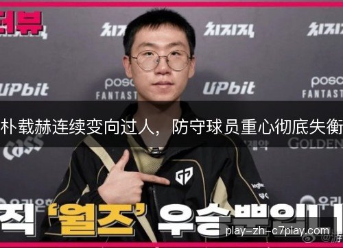 朴载赫连续变向过人，防守球员重心彻底失衡