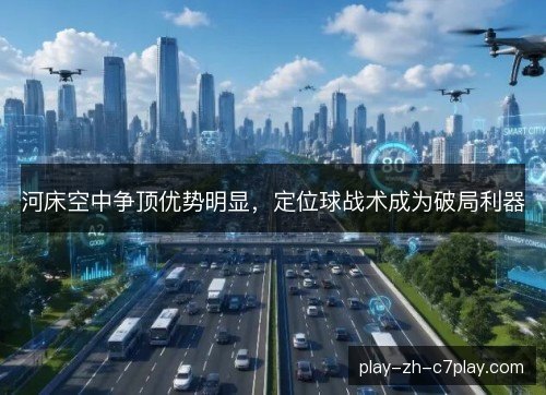 河床空中争顶优势明显，定位球战术成为破局利器
