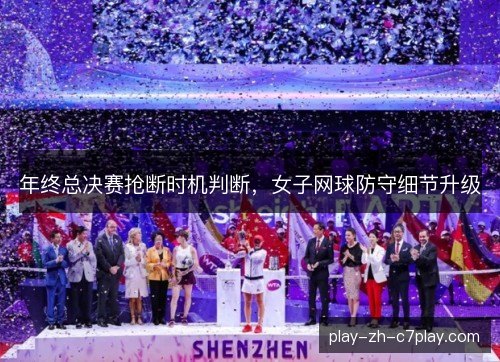 年终总决赛抢断时机判断，女子网球防守细节升级